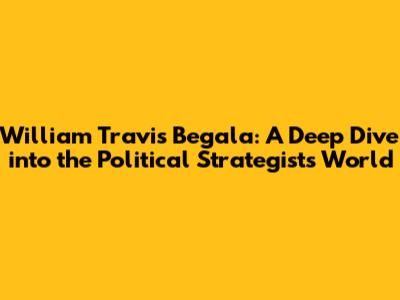 William Travis Begala: A Deep Dive into the Political Strategist's World
