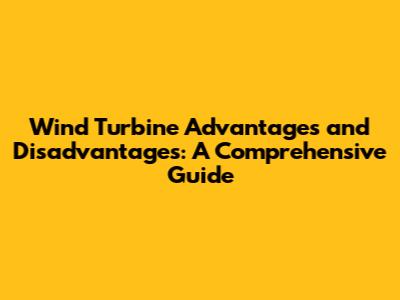 Wind Turbine Advantages and Disadvantages: A Comprehensive Guide