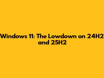 Windows 11: The Lowdown on 24H2 and 25H2