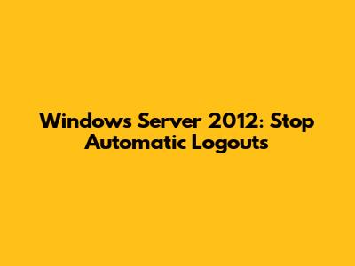 Windows Server 2012: Stop Automatic Logouts