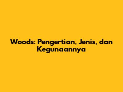 Woods: Pengertian, Jenis, dan Kegunaannya