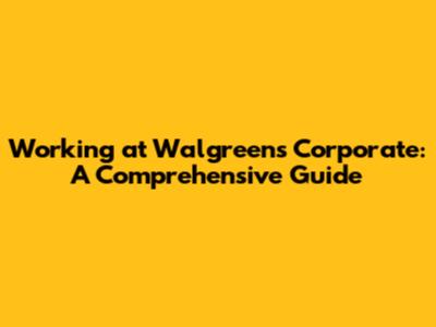 Working at Walgreens Corporate: A Comprehensive Guide