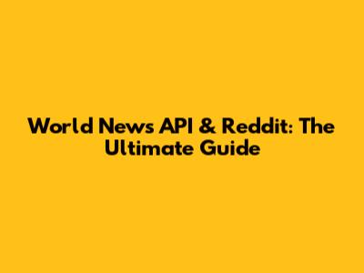 World News API & Reddit: The Ultimate Guide