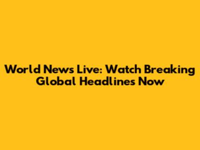 World News Live: Watch Breaking Global Headlines Now