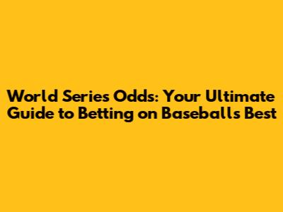 World Series Odds: Your Ultimate Guide to Betting on Baseball's Best