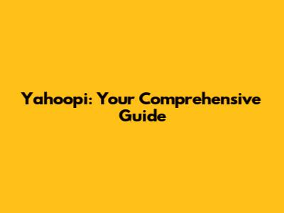 Yahoopi: Your Comprehensive Guide