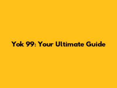 Yok 99: Your Ultimate Guide