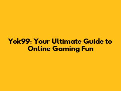 Yok99: Your Ultimate Guide to Online Gaming Fun