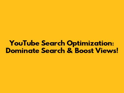 YouTube Search Optimization: Dominate Search & Boost Views!