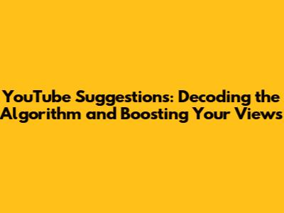 YouTube Suggestions: Decoding the Algorithm and Boosting Your Views