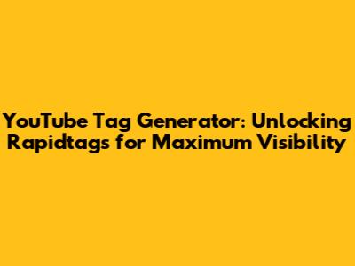 YouTube Tag Generator: Unlocking Rapidtags for Maximum Visibility