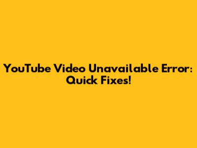 YouTube Video Unavailable Error: Quick Fixes!