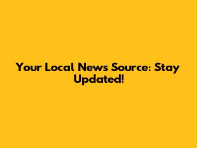 Your Local News Source: Stay Updated!