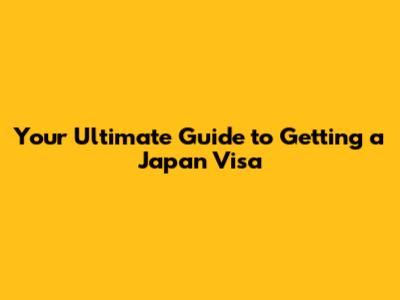 Your Ultimate Guide to Getting a Japan Visa