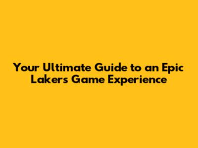 Your Ultimate Guide to an Epic Lakers Game Experience