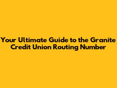 Your Ultimate Guide to the Granite Credit Union Routing Number