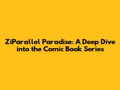 ZiParallel Paradise: A Deep Dive into the Comic Book Series