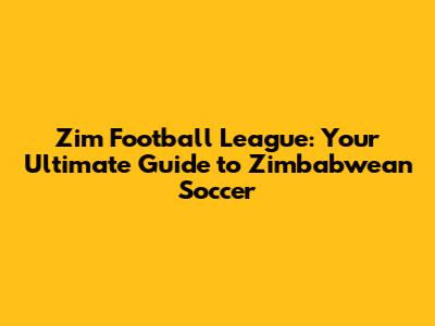 Zim Football League: Your Ultimate Guide to Zimbabwean Soccer