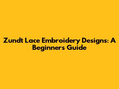 Zundt Lace Embroidery Designs: A Beginner's Guide
