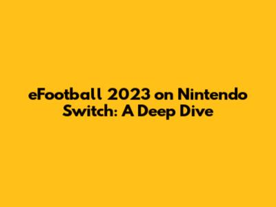 eFootball 2023 on Nintendo Switch: A Deep Dive
