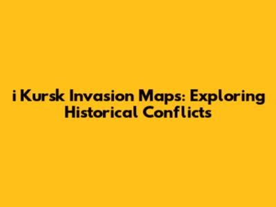 i Kursk Invasion Maps: Exploring Historical Conflicts