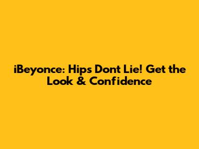 iBeyonce: Hips Don't Lie! Get the Look & Confidence