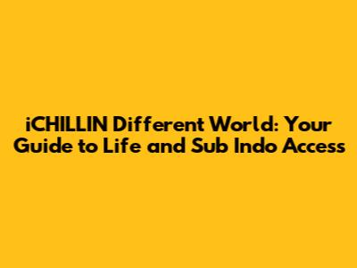 iCHILLIN' Different World: Your Guide to Life and Sub Indo Access