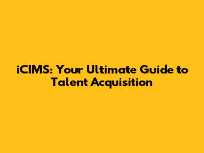 iCIMS: Your Ultimate Guide to Talent Acquisition
