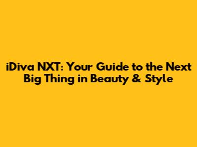 iDiva NXT: Your Guide to the Next Big Thing in Beauty & Style