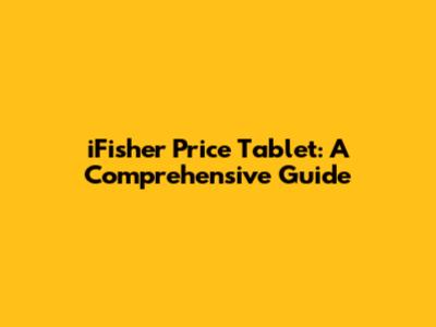 iFisher Price Tablet: A Comprehensive Guide