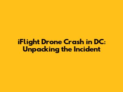iFlight Drone Crash in DC: Unpacking the Incident