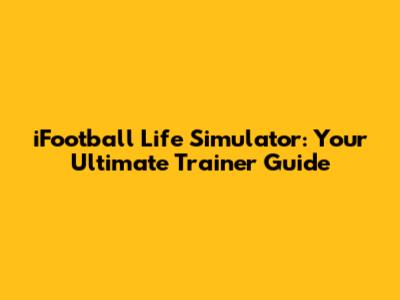 iFootball Life Simulator: Your Ultimate Trainer Guide