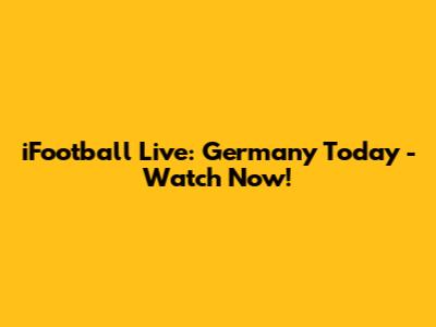 iFootball Live: Germany Today - Watch Now!