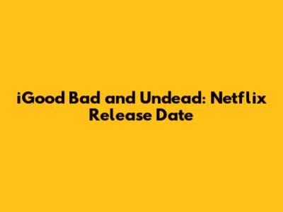 iGood Bad and Undead: Netflix Release Date