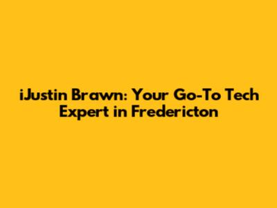 iJustin Brawn: Your Go-To Tech Expert in Fredericton