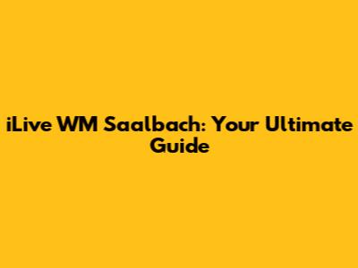 iLive WM Saalbach: Your Ultimate Guide