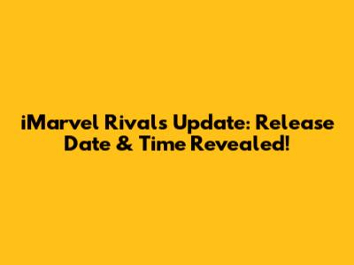iMarvel Rivals Update: Release Date & Time Revealed!