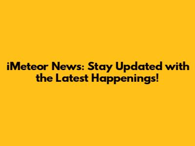 iMeteor News: Stay Updated with the Latest Happenings!