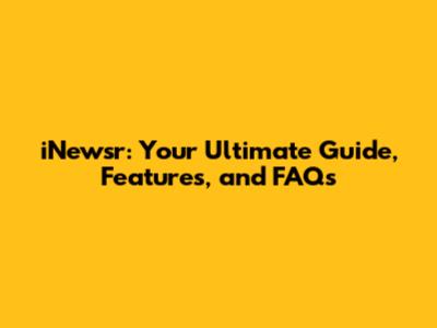iNewsr: Your Ultimate Guide, Features, and FAQs