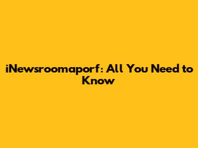 iNewsroomaporf: All You Need to Know