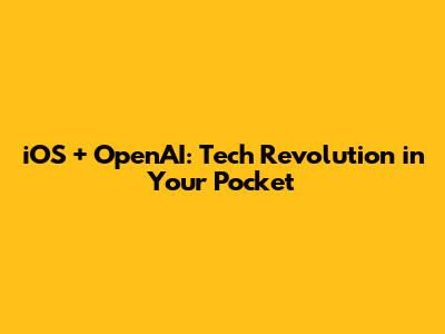 iOS + OpenAI: Tech Revolution in Your Pocket
