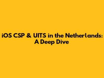 iOS CSP & UITS in the Netherlands: A Deep Dive