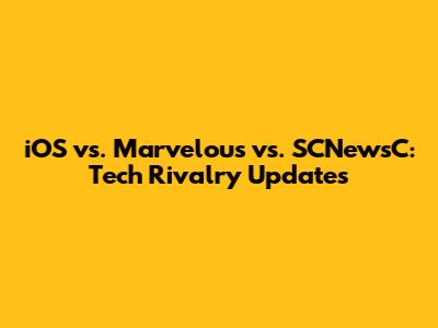 iOS vs. Marvelous vs. SCNewsC: Tech Rivalry Updates