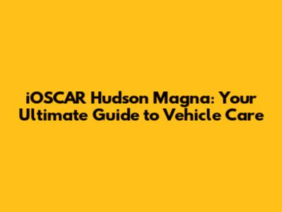 iOSCAR Hudson Magna: Your Ultimate Guide to Vehicle Care
