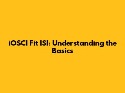 iOSCI Fit ISI: Understanding the Basics