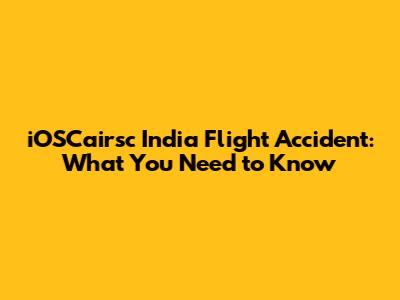 iOSCairsc India Flight Accident: What You Need to Know