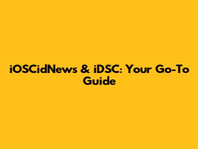 iOSCidNews & iDSC: Your Go-To Guide