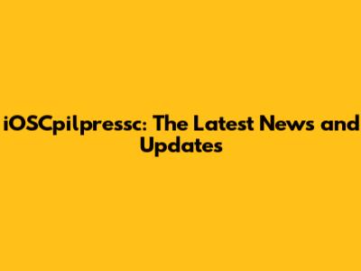 iOSCpilpressc: The Latest News and Updates