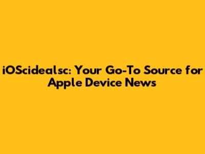 iOScidealsc: Your Go-To Source for Apple Device News