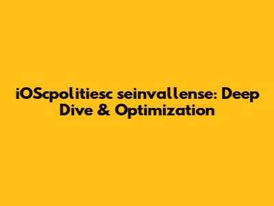iOScpolitiesc seinvallense: Deep Dive & Optimization